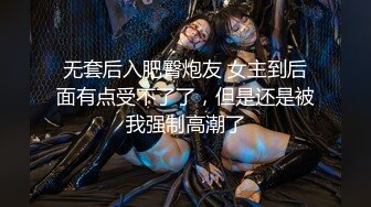 无套后入肥臀炮友 女主到后面有点受不了了，但是还是被我强制高潮了