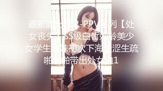 最新流出FC2-PPV系列【处女丧失】SS级白皙妙龄美少女学生嫩妹初次下海羞涩生疏啪啪啪带出处女血1