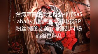 台湾声音甜美绝世女神『SaSababy』和闺蜜学着电视3P粉丝 插的二美女淫语乱叫 场面很是淫乱