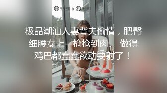 极品潮汕人妻背夫偷情，肥臀细腰女上--枪枪到肉。 做得鸡巴都蠢蠢欲动要射了！