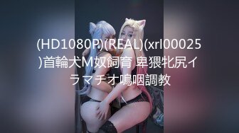 (HD1080P)(REAL)(xrl00025)首輪犬M奴飼育 卑猥牝尻イラマチオ嗚咽調教