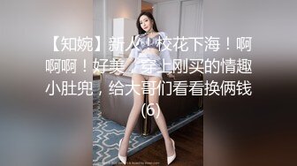 【知婉】新人！校花下海！啊啊啊！好美，穿上刚买的情趣小肚兜，给大哥们看看换俩钱 (6)