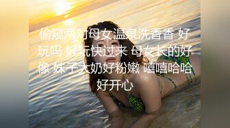 偷窥两对母女温泉洗香香 好玩吗 好玩快过来 母女长的好像 妹子大奶好粉嫩 嘻嘻哈哈好开心