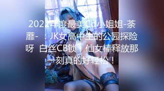 2022年度最美Cd小姐姐-荼蘼- ：JK女高中生的公园探险呀  白丝CB锁，仙女棒释放那一刻真的好轻松！