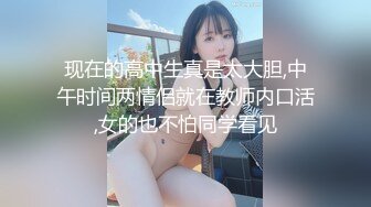 现在的高中生真是太大胆,中午时间两情侣就在教师内口活,女的也不怕同学看见