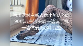 四川话对白新人伪小鲜肉约炮90后非主流美眉一边玩手机一边做爱无水印完整