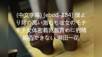 (中文字幕) [ebod-884] 僕より背の高い激むち彼女のモチモチ女体密着乳首責めに射精拒否できない 瀬田一花