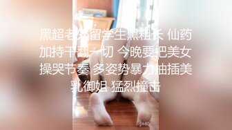 黑超老外留学生黑粗长 仙药加持干翻一切 今晚要把美女操哭节奏 多姿势暴力抽插美乳御姐 猛烈撞击