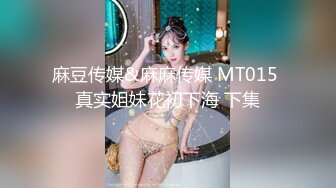 麻豆传媒&麻麻传媒 MT015 真实姐妹花初下海 下集