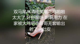 双马尾JK清纯美眉吃鸡啪啪 太大了 好舒服呀 啊啊用力 在家被大鸡吧小哥哥无套输出 射了一肚皮