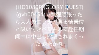 (HD1080P)(GLORY QUEST)(gvh00454)で勉强顽张ったら大人のエッチ过ぎる骑乗位と吸い付きベロキスで赴任期间中に中出し搾精されまくった 森沢かな