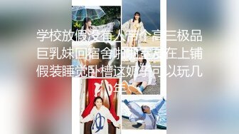 学校放假没有人带个高三极品巨乳妹回宿舍啪啪室友在上铺假装睡觉卧槽这奶子可以玩几年