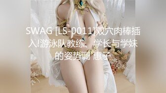 SWAG [LS-0011]双穴肉棒插入!游泳队教练、学长与学妹的姿势调 惠子