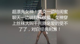 超漂亮女神！美女一边给闺蜜聊天一边说我在做爱，女神穿上丝袜大叫干死我亲爱的受不了了，对白经典刺激！