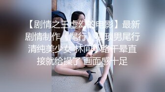 【剧情之王虚幻的电影】最新剧情制作《尾行》猥琐男尾行清纯美少女 林间小路干晕直接就给操了 画面感十足