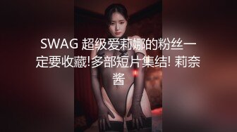 SWAG 超级爱莉娜的粉丝一定要收藏!多部短片集结! 莉奈酱