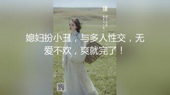 媳妇扮小丑，与多人性交，无爱不欢，爽就完了！