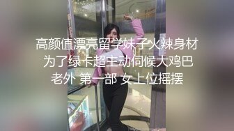 高颜值漂亮留学妹子火辣身材 为了绿卡超主动伺候大鸡巴老外 第一部 女上位摇摆