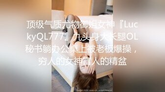 顶级气质尤物御姐女神『LuckyQL777』九头身大长腿OL秘书躺办公桌上被老板爆操，穷人的女神富人的精盆