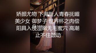 娇颜尤物 下海新人青春抚媚美少女 御梦子 世界杯之肉偿 阳具入侵湿嫩无毛蜜穴 高潮止不住颤动