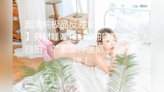 超清纯极品反差女友【希妹兒】身材哇哇棒~啪啪口交,精品自拍，艹到眼神迷离，表情销魂！