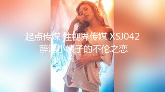 起点传媒 性视界传媒 XSJ042 醉酒小姨子的不伦之恋