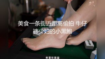 美食一条街近距离偷拍 牛仔裤少妇的小黑鲍