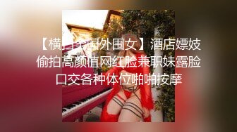 【横扫全国外围女】酒店嫖妓偷拍高颜值网红脸兼职妹露脸口交各种体位啪啪按摩