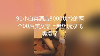 91小白菜酒店8000块找的两个00后美女穿上黑丝玩双飞爽爆了