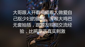 大哥跟人开着视频看人做爱自己抠少妇的骚逼，深喉大鸡巴无套抽插，跟狼友视频交流经验，比拼草逼真实刺激