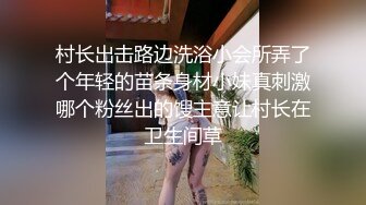 村长出击路边洗浴小会所弄了个年轻的苗条身材小妹真刺激哪个粉丝出的馊主意让村长在卫生间草