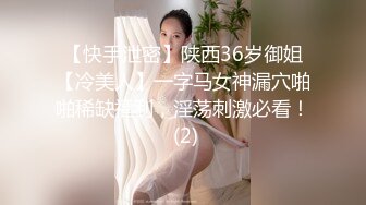 【快手泄密】陕西36岁御姐【冷美人】一字马女神漏穴啪啪稀缺福利，淫荡刺激必看！ (2)