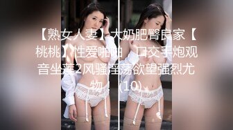 【熟女人妻】大奶肥臀良家【桃桃】性爱啪啪，口交手炮观音坐莲2风骚淫荡欲望强烈尤物！ (10)