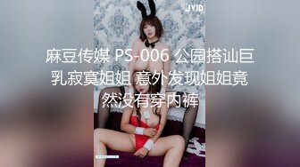 麻豆传媒 PS-006 公园搭讪巨乳寂寞姐姐 意外发现姐姐竟然没有穿内裤