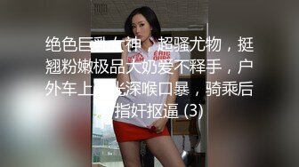 绝色巨乳女神，超骚尤物，挺翘粉嫩极品大奶爱不释手，户外车上脱光深喉口暴，骑乘后入 指奸抠逼 (3)