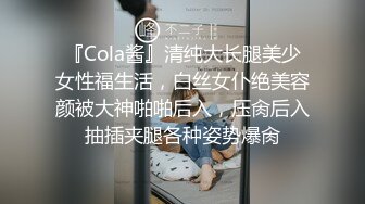 『Cola酱』清纯大长腿美少女性福生活，白丝女仆绝美容颜被大神啪啪后入，压肏后入抽插夹腿各种姿势爆肏