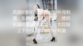 风骚的少妇姐姐露脸野外寻刺激，车内自慰诱惑狼友，揉奶玩逼给手插带上套子，大屁股上下抽插浪叫呻吟好刺激