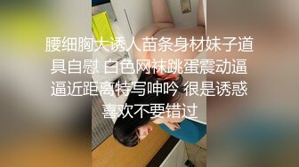 腰细胸大诱人苗条身材妹子道具自慰 白色网袜跳蛋震动逼逼近距离特写呻吟 很是诱惑喜欢不要错过