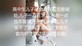 高中生儿子被老爸在家无套破处,儿子一直在求饶,老爸一点也不留情,干的越来越猛,儿子受不了要哭了,最后被老爸无套内射才算结束[推荐观看]