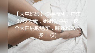 【大屯姑娘】快手福利，广东37岁人妻，姐姐爱健身，这个大白屁股绝了，啪啪粉穴水多！ (2)