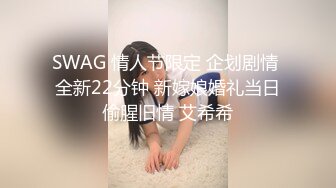 SWAG 情人节限定 企划剧情 全新22分钟 新嫁娘婚礼当日偷腥旧情 艾希希