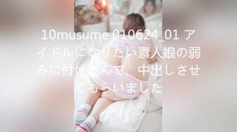 10musume 010624_01 アイドルになりたい素人娘の弱みに付け込んで、中出しさせてもらいました