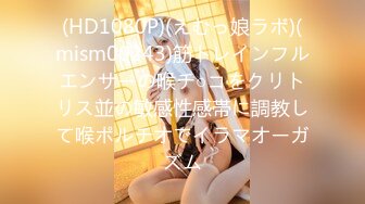 (HD1080P)(えむっ娘ラボ)(mism00243)筋トレインフルエンサーの喉チ○コをクリトリス並の敏感性感帯に調教して喉ポルチオでイラマオーガズム