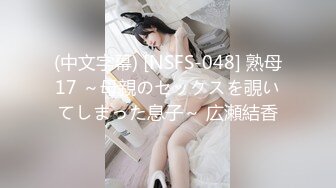 (中文字幕) [NSFS-048] 熟母17 ～母親のセックスを覗いてしまった息子～ 広瀬結香