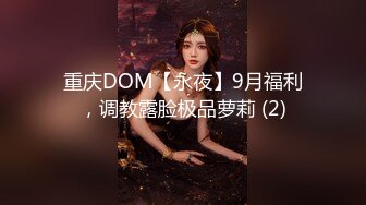 重庆DOM【永夜】9月福利，调教露脸极品萝莉 (2)