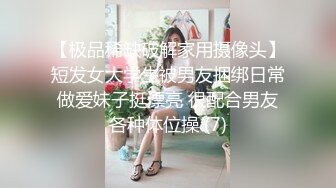 【极品稀缺破解家用摄像头】短发女大学生被男友捆绑日常做爱妹子挺漂亮 很配合男友各种体位操 (7)