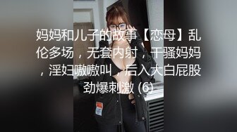 妈妈和儿子的故事【恋母】乱伦多场，无套内射，干骚妈妈，淫妇嗷嗷叫，后入大白屁股劲爆刺激 (6)