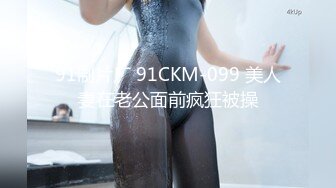 91制片厂 91CKM-099 美人妻在老公面前疯狂被操