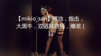 【mikio_san】精油，炮击，大黑牛，双道具自插，爆浆 (1)