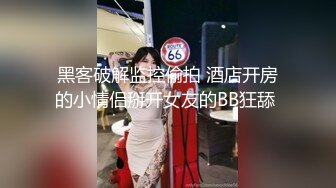 黑客破解监控偷拍 酒店开房的小情侣掰开女友的BB狂舔 